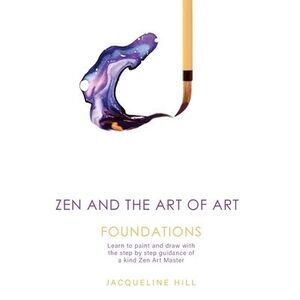 Zen and the Art of Art: Foundations: Learn to paint and draw with the step by st
